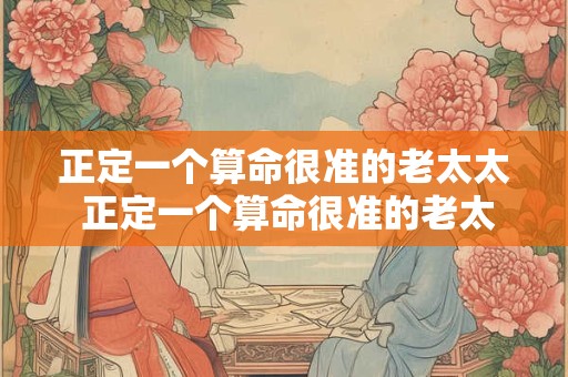 正定一个算命很准的老太太 正定一个算命很准的老太太叫什么
