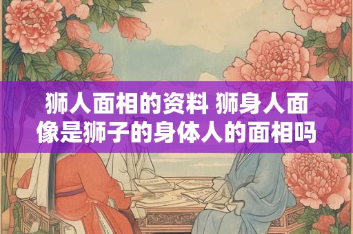 狮人面相的资料 狮身人面像是狮子的身体人的面相吗