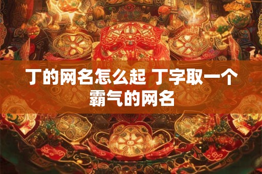 丁的网名怎么起 丁字取一个霸气的网名