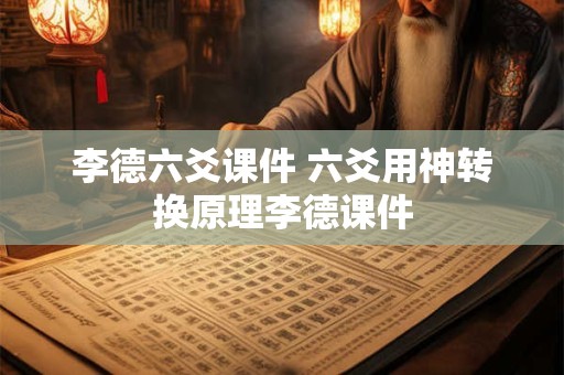 李德六爻课件 六爻用神转换原理李德课件