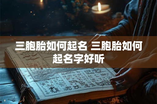 三胞胎如何起名 三胞胎如何起名字好听
