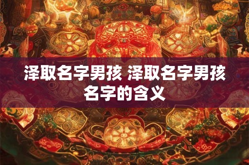 泽取名字男孩 泽取名字男孩名字的含义