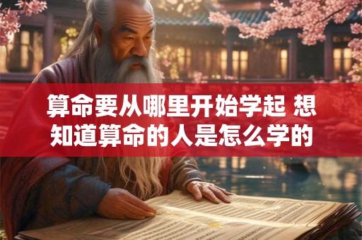 算命要从哪里开始学起 想知道算命的人是怎么学的