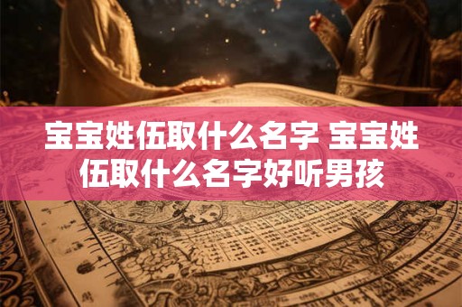 宝宝姓伍取什么名字 宝宝姓伍取什么名字好听男孩