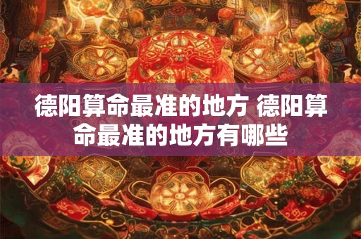 德阳算命最准的地方 德阳算命最准的地方有哪些