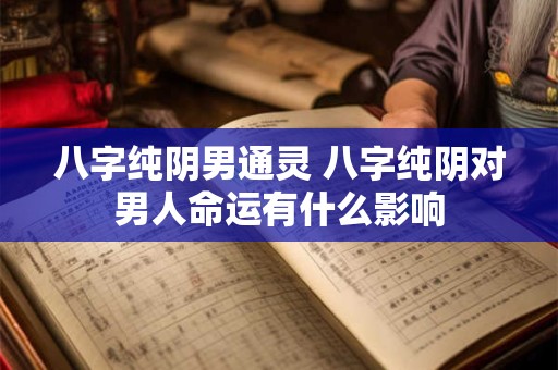 八字纯阴男通灵 八字纯阴对男人命运有什么影响