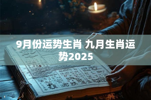 9月份运势生肖 九月生肖运势2025
