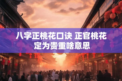 八字正桃花口诀 正官桃花 定为贵重啥意思