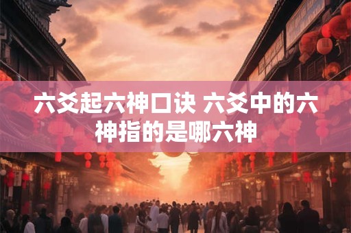 六爻起六神口诀 六爻中的六神指的是哪六神