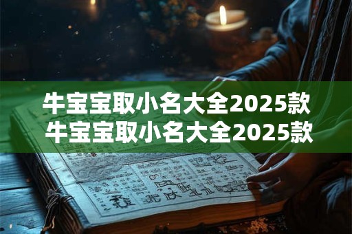 牛宝宝取小名大全2025款 牛宝宝取小名大全2025款男孩