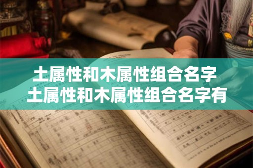 土属性和木属性组合名字 土属性和木属性组合名字有哪些