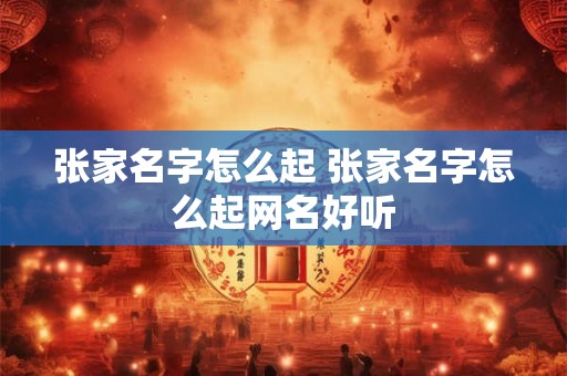 张家名字怎么起 张家名字怎么起网名好听