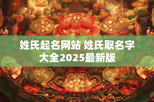 姓氏起名网站 姓氏取名字大全2025最新版