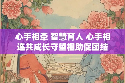 心手相牵 智慧育人 心手相连共成长守望相助促团结