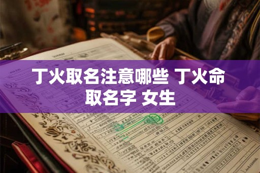丁火取名注意哪些 丁火命 取名字 女生