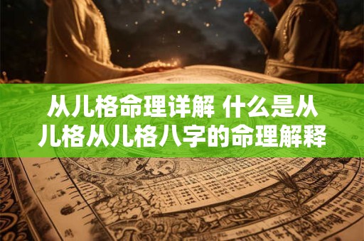 从儿格命理详解 什么是从儿格从儿格八字的命理解释