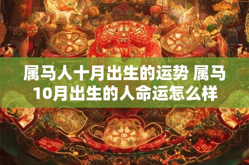 属马人十月出生的运势 属马10月出生的人命运怎么样