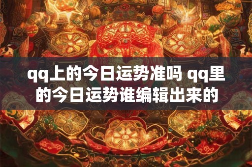 qq上的今日运势准吗 qq里的今日运势谁编辑出来的