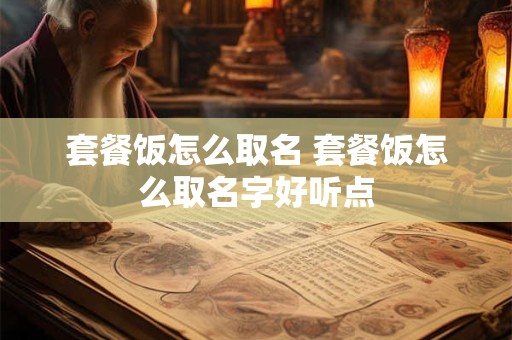 套餐饭怎么取名 套餐饭怎么取名字好听点