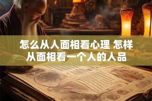 怎么从人面相看心理 怎样从面相看一个人的人品