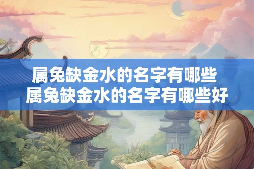 属兔缺金水的名字有哪些 属兔缺金水的名字有哪些好听