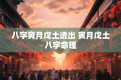 八字寅月戊土透出 寅月戊土八字命理