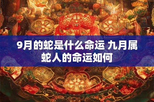 9月的蛇是什么命运 九月属蛇人的命运如何