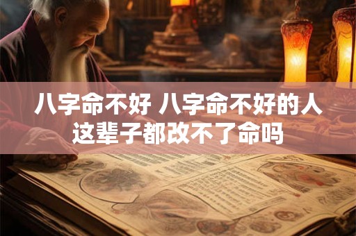 八字命不好 八字命不好的人这辈子都改不了命吗 八字命不好 八字命不好的人这辈子都改不了命吗