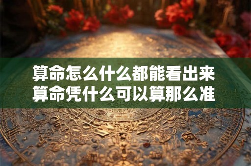 算命怎么什么都能看出来 算命凭什么可以算那么准 根据什么