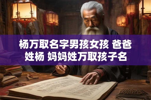 杨万取名字男孩女孩 爸爸姓杨 妈妈姓万取孩子名
