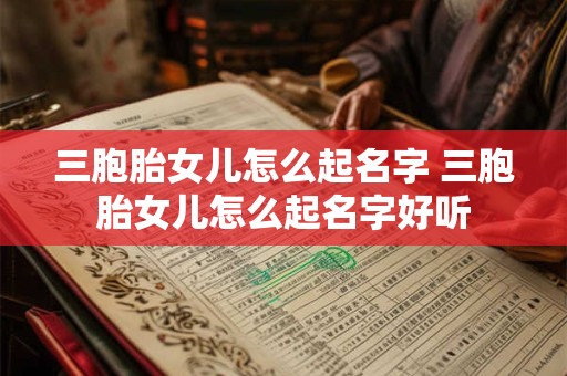 三胞胎女儿怎么起名字 三胞胎女儿怎么起名字好听