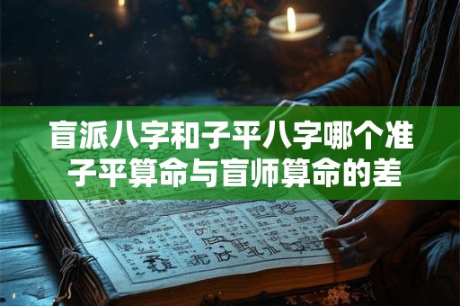 盲派八字和子平八字哪个准 子平算命与盲师算命的差异