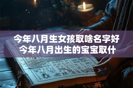 今年八月生女孩取啥名字好 今年八月出生的宝宝取什么名字好