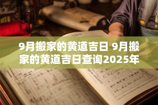 9月搬家的黄道吉日 9月搬家的黄道吉日查询2025年属马