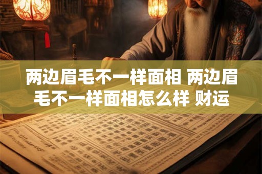 两边眉毛不一样面相 两边眉毛不一样面相怎么样 财运会非常给力