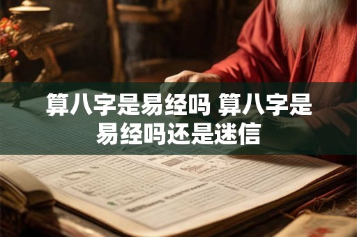 算八字是易经吗 算八字是易经吗还是迷信
