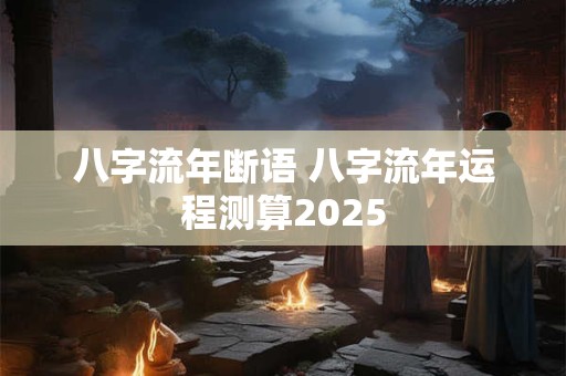 八字流年断语 八字流年运程测算2025