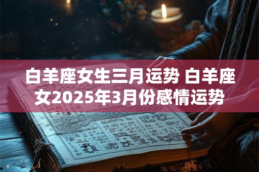 白羊座女生三月运势 白羊座女2025年3月份感情运势