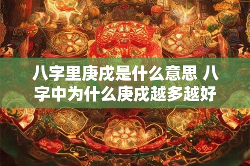 八字里庚戌是什么意思 八字中为什么庚戌越多越好