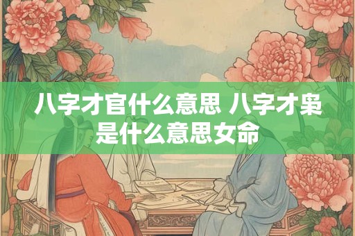 八字才官什么意思 八字才枭是什么意思女命
