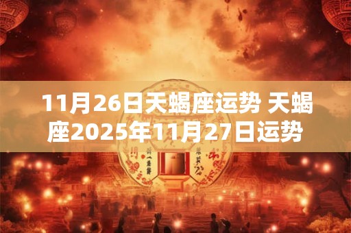 11月26日天蝎座运势 天蝎座2025年11月27日运势
