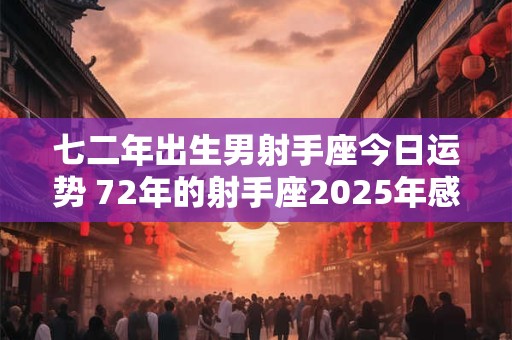 七二年出生男射手座今日运势 72年的射手座2025年感情运势