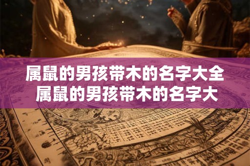 属鼠的男孩带木的名字大全 属鼠的男孩带木的名字大全两个字
