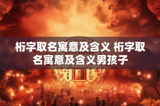 桁字取名寓意及含义 桁字取名寓意及含义男孩子