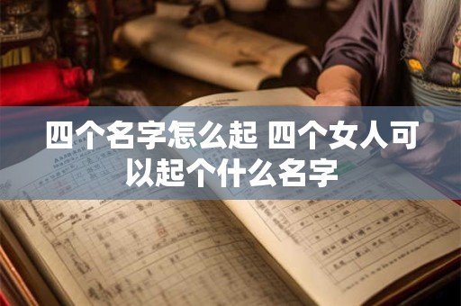 四个名字怎么起 四个女人可以起个什么名字