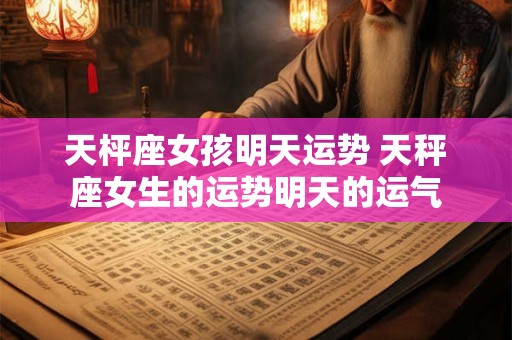 天枰座女孩明天运势 天秤座女生的运势明天的运气