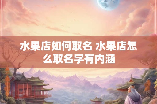 水果店如何取名 水果店怎么取名字有内涵