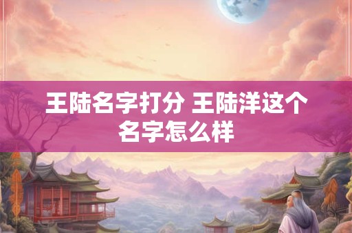 王陆名字打分 王陆洋这个名字怎么样