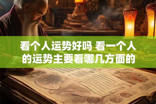 看个人运势好吗 看一个人的运势主要看哪几方面的