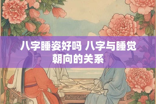 八字睡姿好吗 八字与睡觉朝向的关系
